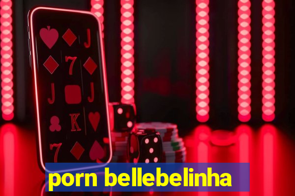 porn bellebelinha